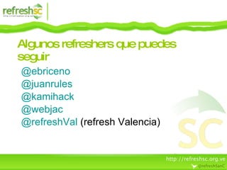Algunos refreshers que puedes seguir @ebriceno @juanrules @kamihack @webjac @refreshVal   (refresh Valencia) 