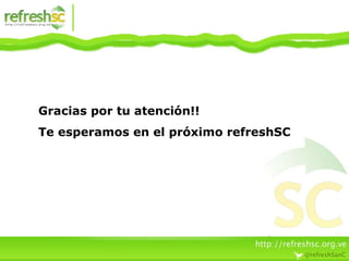 Gracias por tu atención!! Te esperamos en el próximo refreshSC 