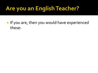  If you are, then you would have experienced
these:
 