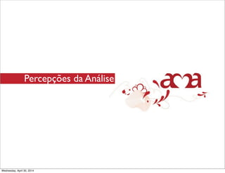 Percepções da Análise
Wednesday, April 30, 2014
 