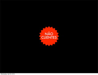 NÃO
CLIENTES
Wednesday, April 30, 2014
 