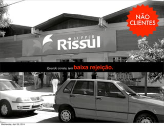NÃO
CLIENTES
-Quando consta, tem baixa rejeição.
Wednesday, April 30, 2014
 