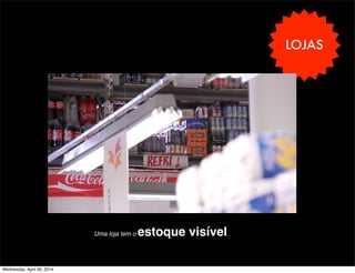 LOJAS
Uma loja tem o estoque visível.
Wednesday, April 30, 2014
 