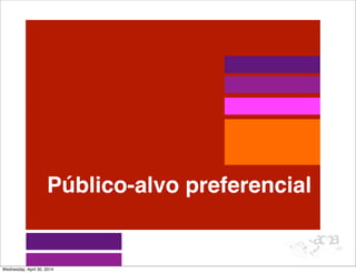 Público-alvo preferencial
Wednesday, April 30, 2014
 