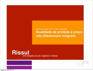 Rissulem relação ao seu negócio e marca
Algumas entregas são o mínimo esperado.
Qualidade de produto e preço
não diferenciam ninguém.
Wednesday, April 30, 2014
 