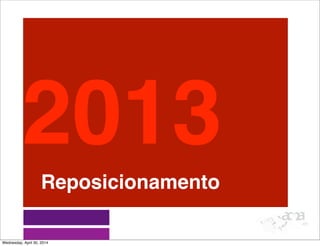Reposicionamento
2013
Wednesday, April 30, 2014
 