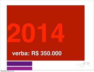 verba: R$ 350.000
2014
Wednesday, April 30, 2014
 