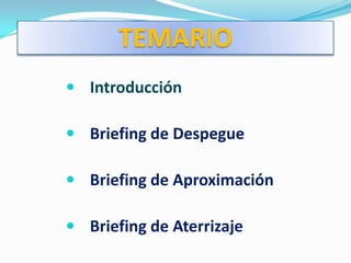 TEMARIO
 Introducción

 Briefing de Despegue

 Briefing de Aproximación

 Briefing de Aterrizaje
 
