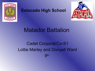 Estacado High School



   Matador Battalion

     Cadet Corporal/Co-S1
Lottie Marley and Donyell Ward
               9th
 