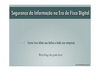 Segurança da Informação na Era do Fisco Digital




         Como isso afeta seu bolso e toda sua empresa


                   Briefing da palestra

                                                        www.robertodiasduarte.com.br
 