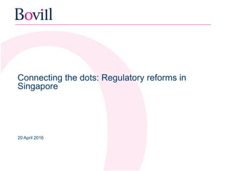 Connecting the dots: Regulatory reforms in
Singapore
20 April 2016
 