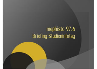 mephisto 97.6
Briefing Studieninfotag
 