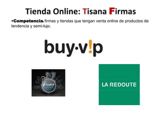 Tienda Online: Tisana Firmas•Competencia: firmas y tiendas que tengan venta online de productos de tendencia y semi-lujo.