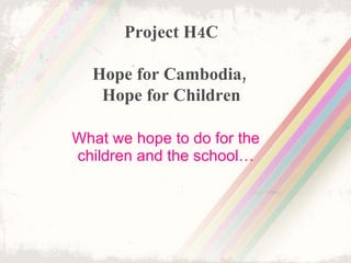 What we hope to do for the children and the school… Project H4C Hope for Cambodia,  Hope for Children 