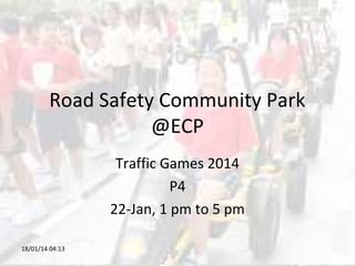 Road Safety Community Park
@ECP
Traffic Games 2014
P4
22-Jan, 1 pm to 5 pm
18/01/14 04:13

 