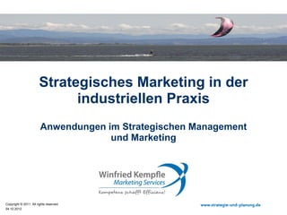 Strategisches Marketing in der
                             industriellen Praxis
                        Anwendungen im Strategischen Management
                                     und Marketing




Copyright © 2011. All rights reserved.                www.strategie-und-planung.de
04.10.2012
 