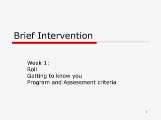 Brief Intervention Week 1:  Roll Getting to know you Program and Assessment criteria 