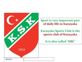 Sport is very important part  of daily life in Karşıyaka Karşıyaka Sports Club is the  sports club of Karşıyaka It is also called "K S K” 