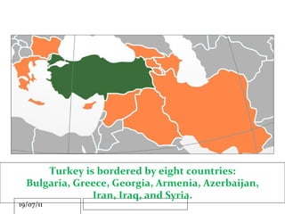 Turkey is bordered by eight countries: Bulgaria, Greece, Georgia, Armenia, Azerbaijan, Iran, Iraq, and Syria. 