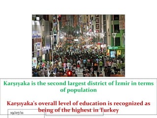 Karşıyaka is the second largest district of İzmir in terms of population Karşıyaka's overall level of education is recogni...