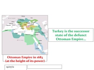 Turkey is the successor state of the defunct Ottoman Empire… Ottoman Empire in 1683 (at the height of its power) 