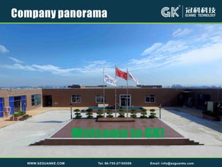 Company panorama
Welcome to GK!
WWW.SZGUANKE.COM Tel: 86-755-27165559 Email: info@szguanke.com
 