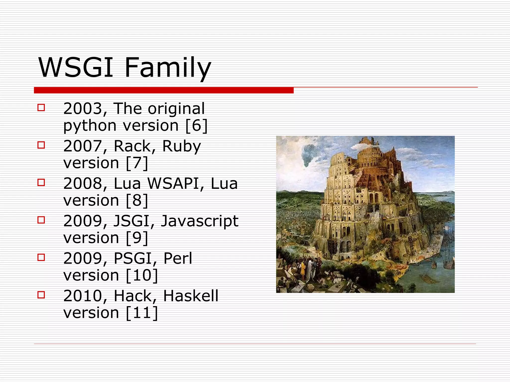 WSGI Family 2003, The original python version [6] 2007, Rack, Ruby version [7] 2008, Lua WSAPI, Lua version [8] 2009, JSGI, Javascript version [9] 2009, PSGI, Perl version [10] 2010, Hack, Haskell version [11] 