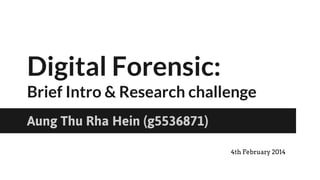 Digital Forensic:
Brief Intro & Research challenge
Aung Thu Rha Hein (g5536871)
4th February 2014

 