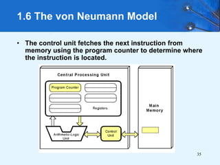 35
1.6 The von Neumann Model
• The control unit fetches the next instruction from
memory using the program counter to determine where
the instruction is located.
 