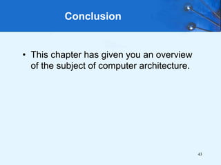 43
• This chapter has given you an overview
of the subject of computer architecture.
Conclusion
 