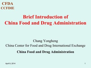 CFDA
CCFDIE
1
Brief Introduction of
China Food and Drug Administration
Chang Yongheng
China Center for Food and Drug International Exchange
China Food and Drug Administration
April 9, 2014
 
