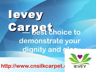 IeveyIevey
CarpetCarpet— best choice to
demonstrate your
dignity and glory
http://www.cnsilkcarpet.com
 