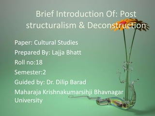 Brief Introduction Of: Post
structuralism & Deconstruction
Paper: Cultural Studies
Prepared By: Lajja Bhatt
Roll no:18
Semester:2
Guided by: Dr. Dilip Barad
Maharaja Krishnakumarsihji Bhavnagar
University
 