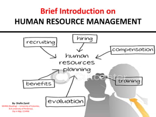 Brief Introduction on
HUMAN RESOURCE MANAGEMENT
By- Shafie Zamil
MHRM (Reading) – University of Colombo,
B.A university of Perdeniya,
Dip in Mgt, CCHRM
 