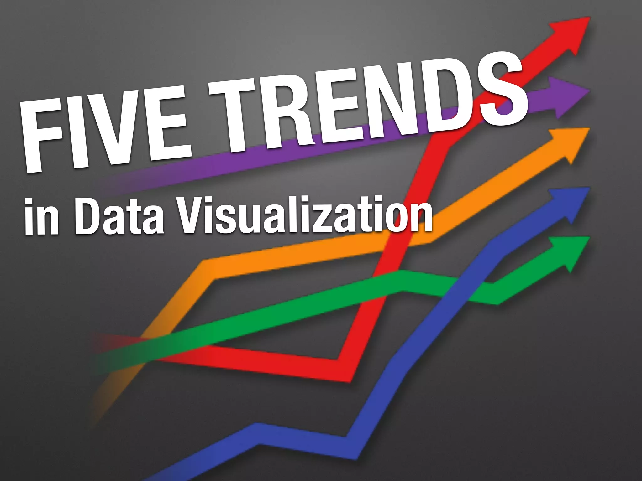 in Data Visualization
FIVE TRENDS
 
