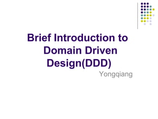 Brief Introduction to
   Domain Driven
    Design(DDD)
              Yongqiang
 