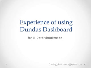 Experience of using
Dundas Dashboard
for BI-Data visualization
Dzmitry_Radchanka@epam.com
 