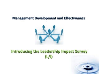 Management Development and EffectivenessManagement Development and Effectiveness
Introducing the Leadership Impact SurveyIntroducing the Leadership Impact Survey
(L/I)(L/I)
 