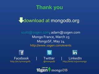 Thank you @mongodb [email_address] ; adam@10gen.com Mongo France, March 23 MongoSF, May 24 http://www.10gen.com/events http://bit.ly/mongofb  Facebook  |  Twitter  |  LinkedIn http://linkd.in/joinmongo download at  mongodb.org 