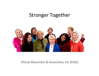 Stronger	
  Together




Cheryl	
  Alexander	
  &	
  Associates,	
  Inc	
  (CAA)
 