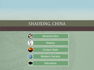 SHAOXING, CHINA
General Intro
History
Unique Style
Modern Society
Education
 