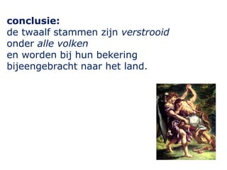 conclusie: 
de twaalf stammen zijn verstrooid 
onder alle volken 
en worden bij hun bekering 
bijeengebracht naar het land. 
 