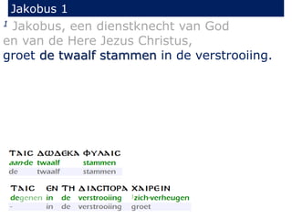 Jakobus 1 
1 Jakobus, een dienstknecht van God 
en van de Here Jezus Christus, 
groet de twaalf stammen in de verstrooiing. 
 