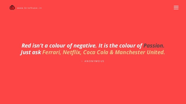 w w w . y o u r s i t e . c o m
D I G I T A L A L L I A N C E
Red isn’t a colour of negative. It is the colour of Passion.
Just ask Ferrari, Netflix, Coca Cola & Manchester United.
~ A N O N Y M O U S
w w w . b r i e f k a s e . i n
 