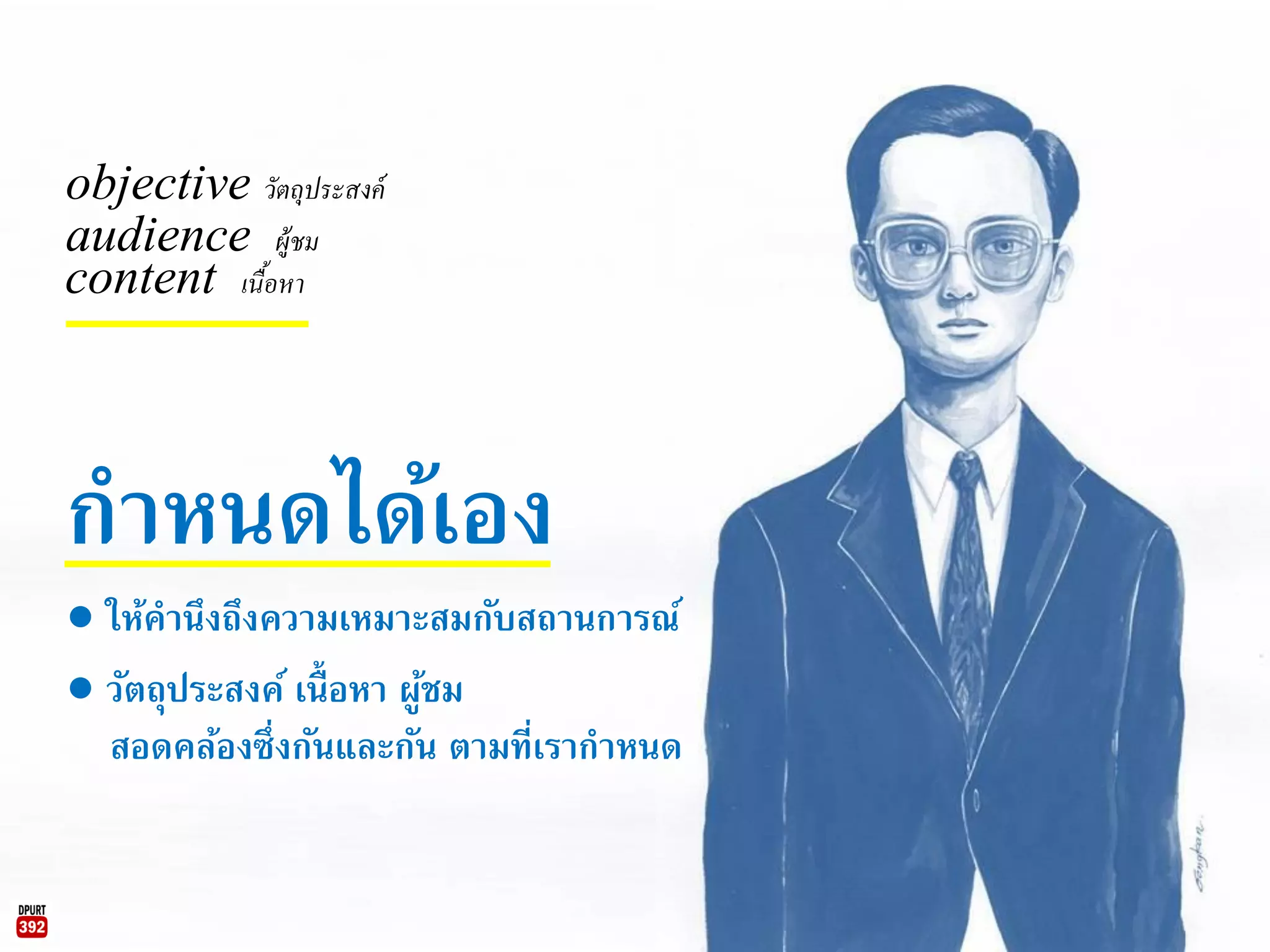 ● ให้คานึงถึงความเหมาะสมกับสถานการณ์
กาหนดได้เอง
objective วัตถุประสงค์
audience ผู้ชม
content เนื้อหา
● วัตถุประสงค์ เนื้อหา ผู้ชม
สอดคล้องซึ่งกันและกัน ตามที่เรากาหนด
 