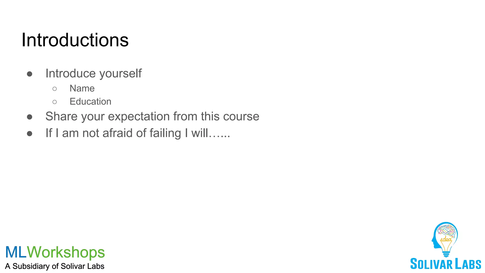 Introductions
● Introduce yourself
○ Name
○ Education
● Share your expectation from this course
● If I am not afraid of failing I will…...
 