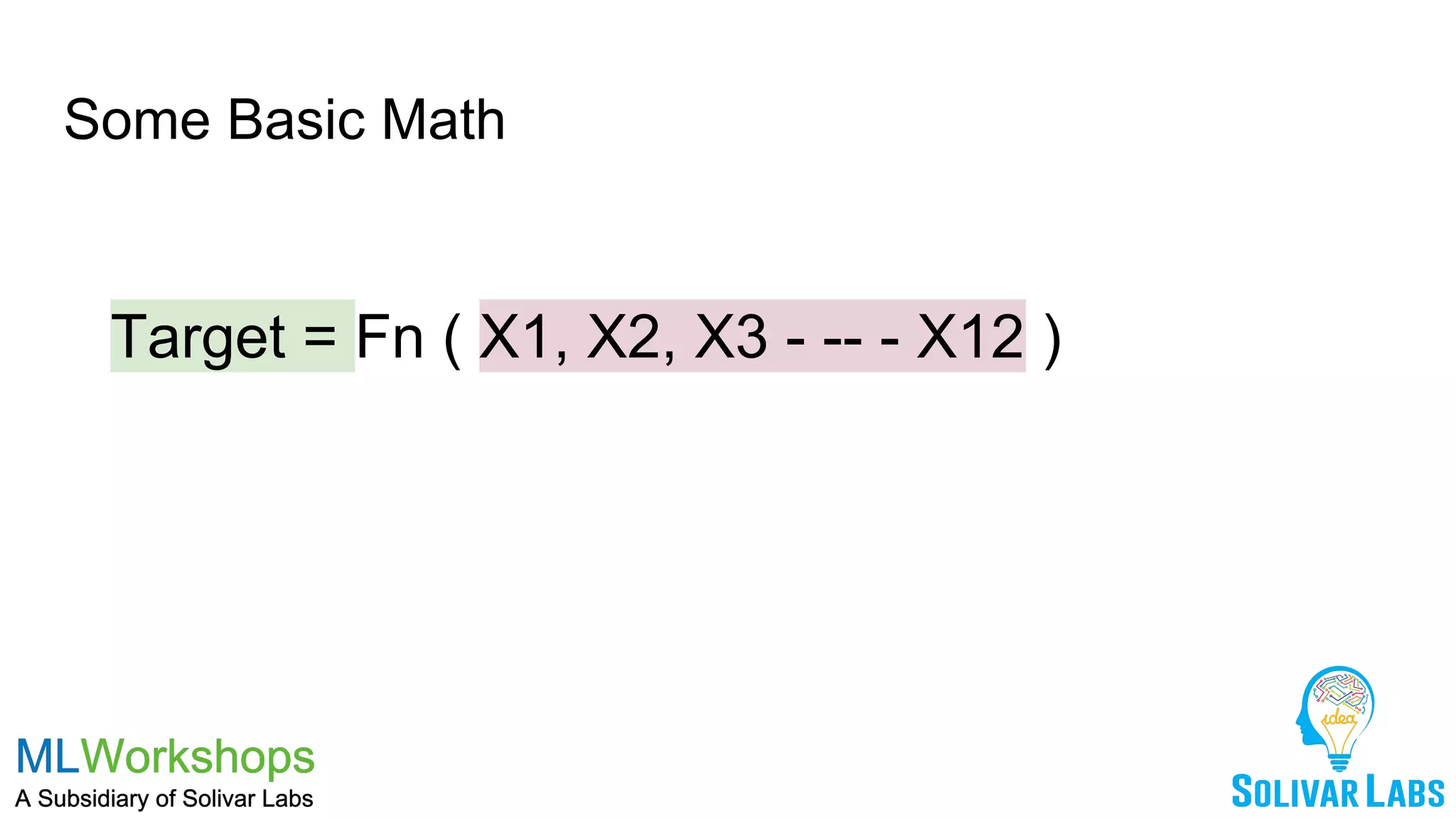 Some Basic Math
Target = Fn ( X1, X2, X3 - -- - X12 )
 