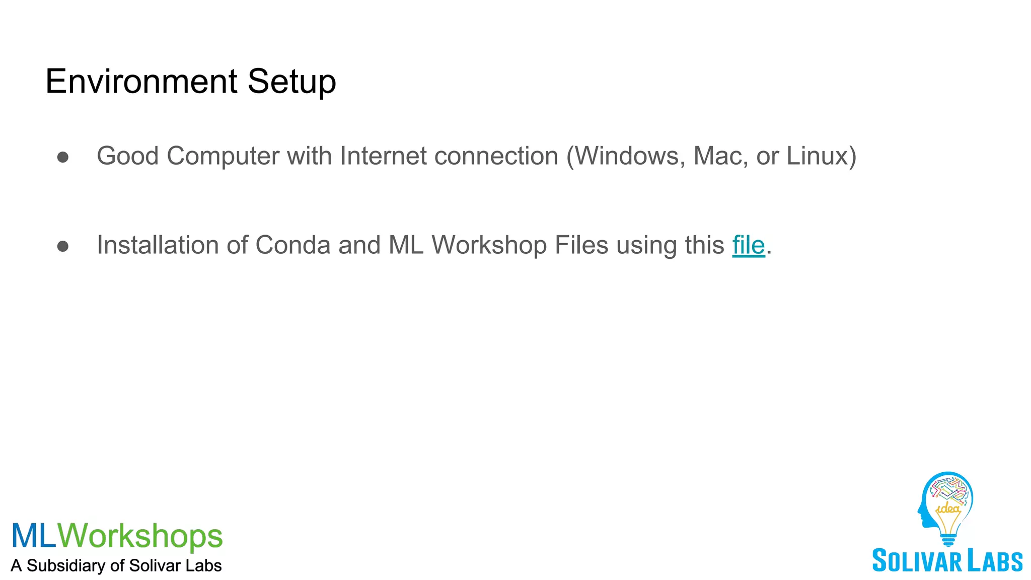 Environment Setup
● Good Computer with Internet connection (Windows, Mac, or Linux)
● Installation of Conda and ML Workshop Files using this file.
 