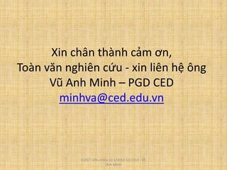 Xin chân thành cảm ơn,
Toàn văn nghiên cứu - xin liên hệ ông
Vũ Anh Minh – PGD CED
minhva@ced.edu.vn
FLEGT-VPA online từ 1/2010-10/2014 - Vũ
Anh Minh
 