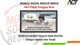 Hadirkan kembali Senyum Adek Kenisha
Dengan Operasi dan Terapi
MOBILE SOCIAL RESCUE MEDIS
Aksi Cepat Tanggap Riau
 